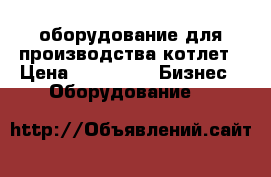 оборудование для производства котлет › Цена ­ 64 000 -  Бизнес » Оборудование   